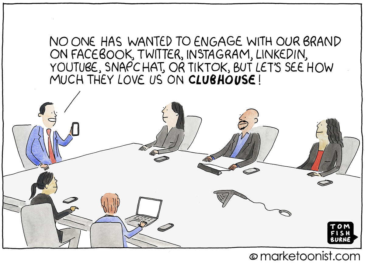 Marketoonist Cartoon. Execs at an office table. One exec holds up a phone, saying, "No one has wanted to engage with our brand on Facebook, Twitter, Instagram, LinkedIn, YouTube, Snapchat, or Tiktok, but let's see how much they love us on CLUBHOUSE!